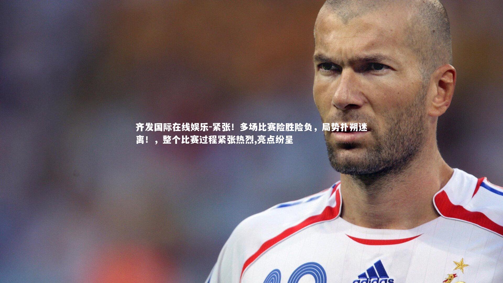紧张！多场比赛险胜险负，局势扑朔迷离！，整个比赛过程紧张热烈,亮点纷呈