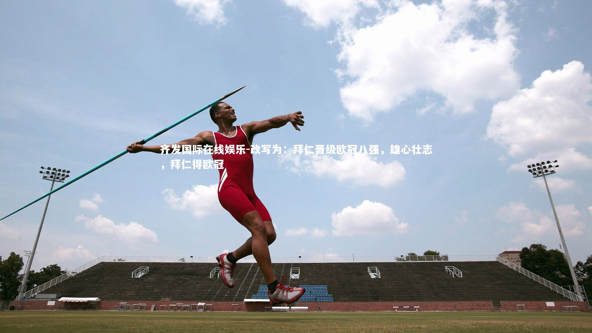 齐发国际在线娱乐-改写为：拜仁晋级欧冠八强，雄心壮志，拜仁得欧冠