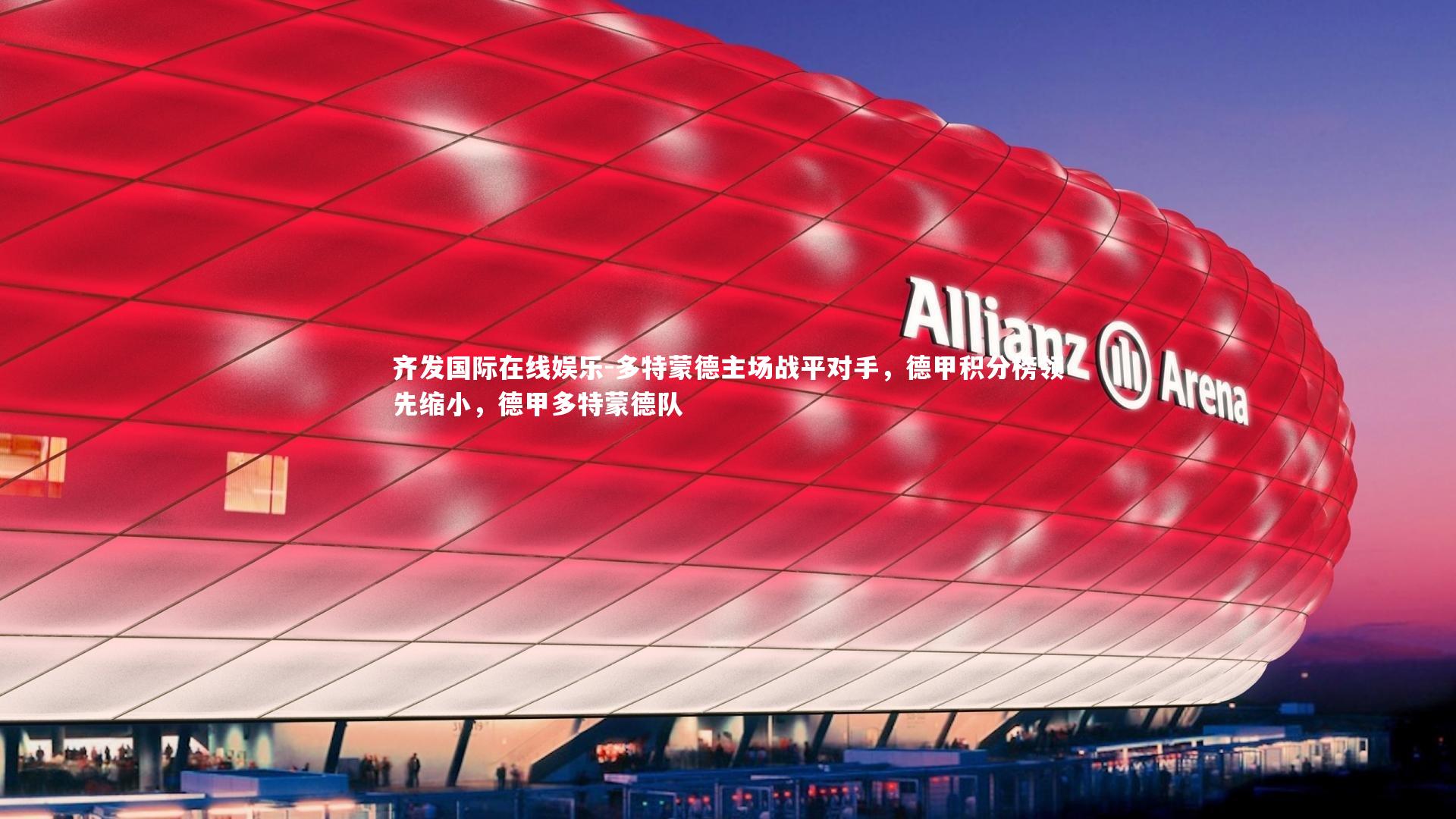 齐发国际在线娱乐-多特蒙德主场战平对手，德甲积分榜领先缩小，德甲多特蒙德队