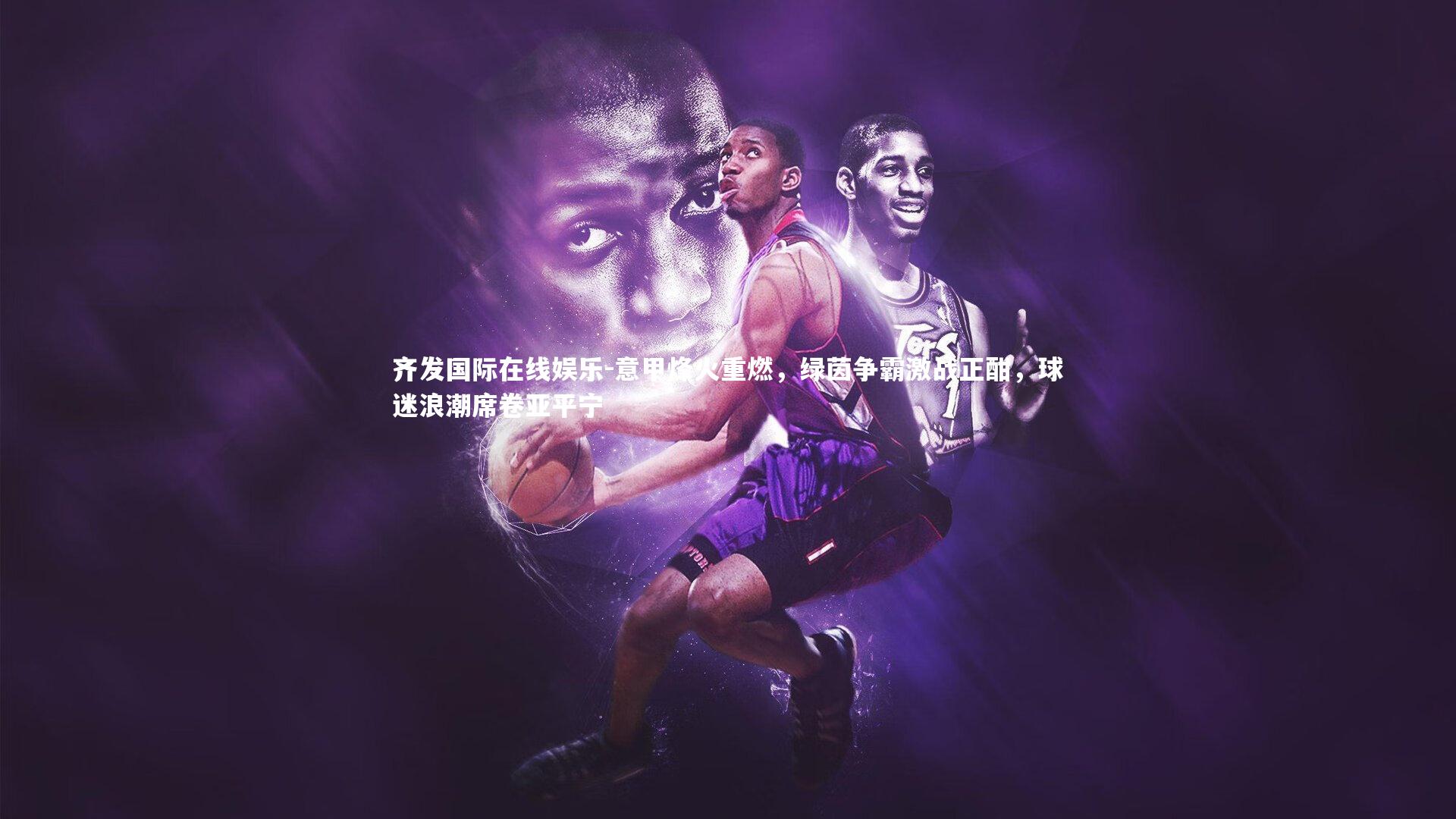 意甲烽火重燃，绿茵争霸激战正酣，球迷浪潮席卷亚平宁