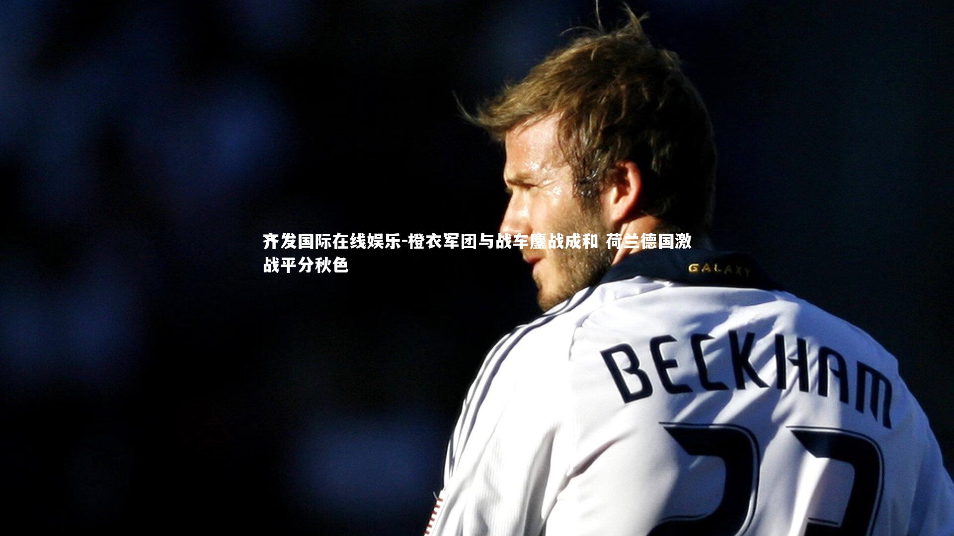 橙衣军团与战车鏖战成和 荷兰德国激战平分秋色