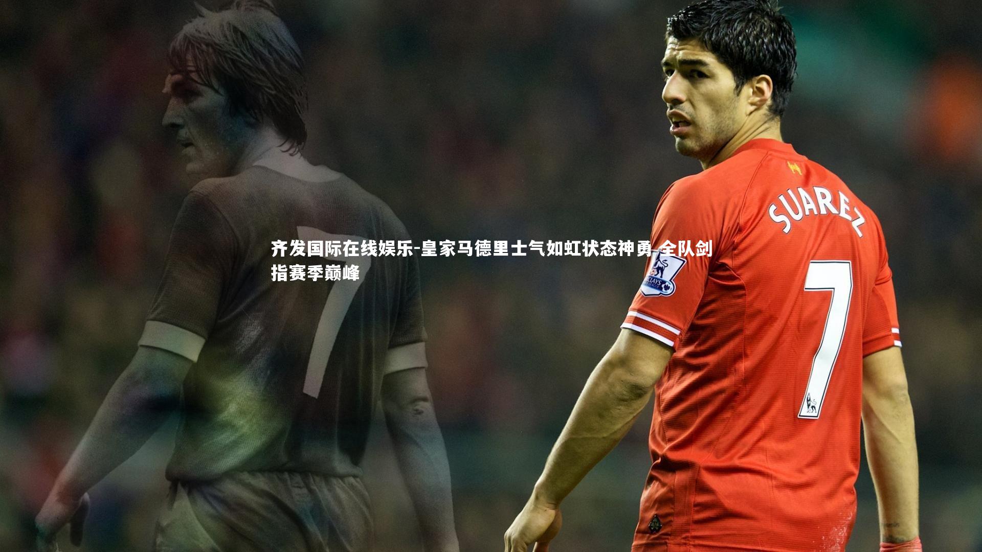 皇家马德里士气如虹状态神勇 全队剑指赛季巅峰