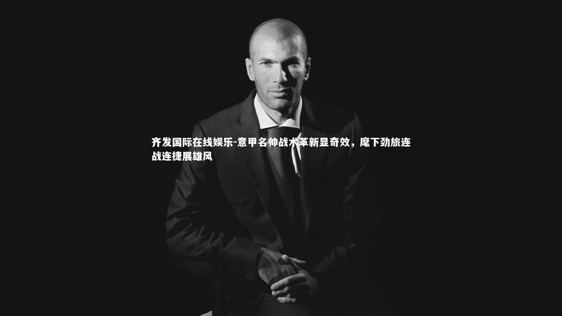 齐发国际在线娱乐-意甲名帅战术革新显奇效，麾下劲旅连战连捷展雄风