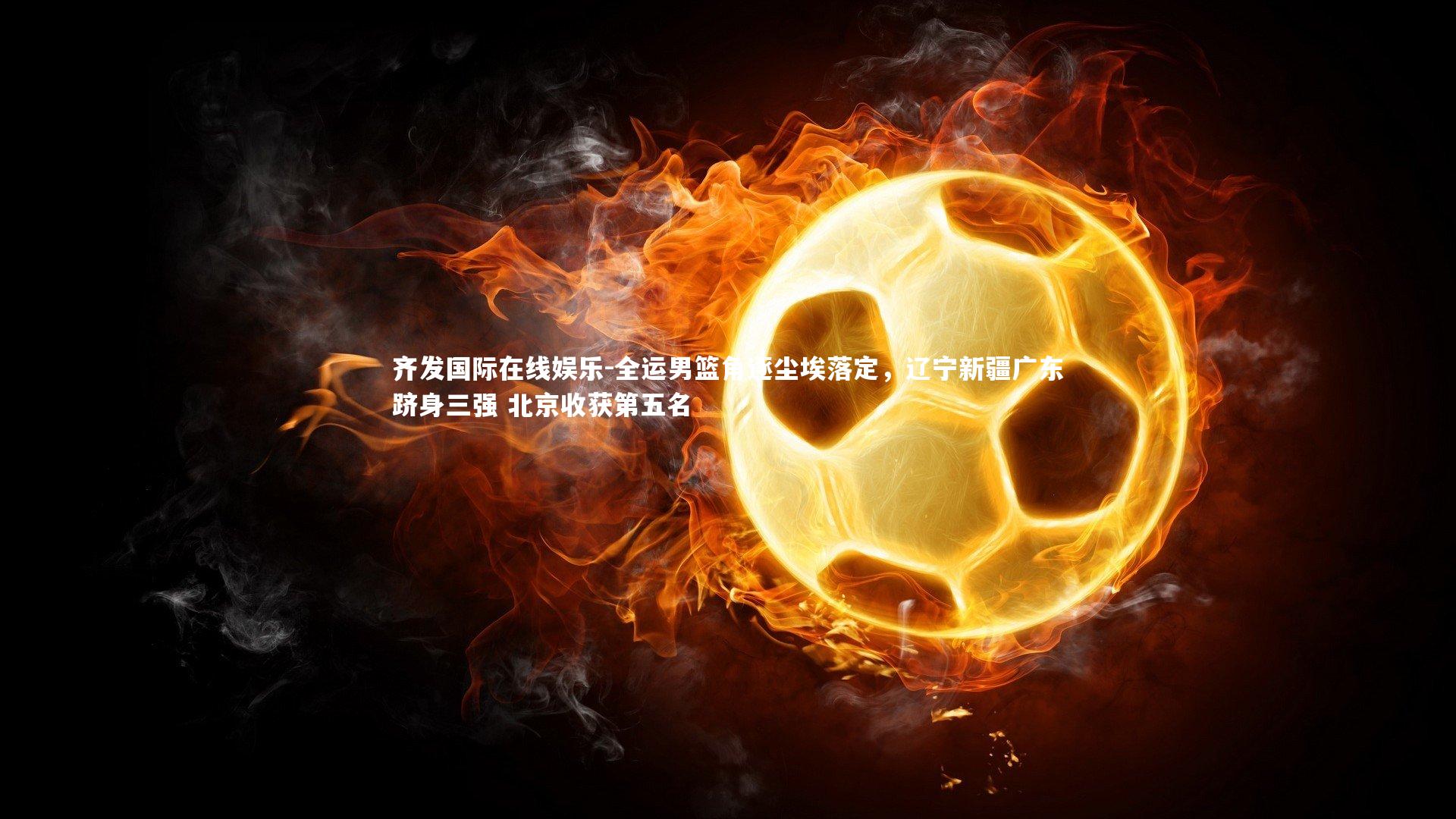 全运男篮角逐尘埃落定,辽宁新疆广东跻身三强 北京收获第五名