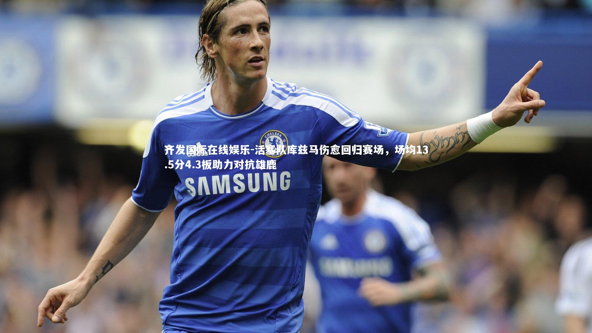 活塞队库兹马伤愈回归赛场,场均13.5分4.3板助力对抗雄鹿